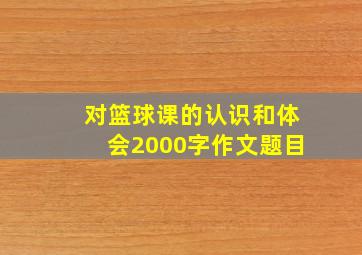 对篮球课的认识和体会2000字作文题目