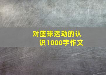 对篮球运动的认识1000字作文