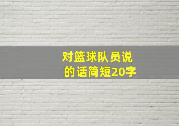 对篮球队员说的话简短20字