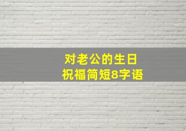 对老公的生日祝福简短8字语