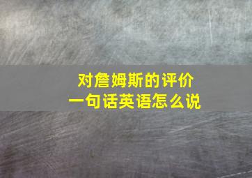 对詹姆斯的评价一句话英语怎么说