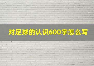 对足球的认识600字怎么写