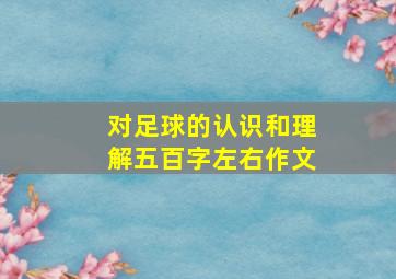 对足球的认识和理解五百字左右作文