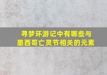 寻梦环游记中有哪些与墨西哥亡灵节相关的元素