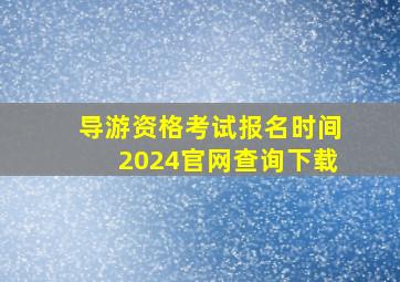 导游资格考试报名时间2024官网查询下载