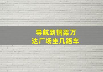 导航到铜梁万达广场坐几路车