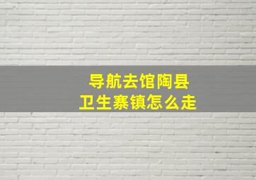 导航去馆陶县卫生寨镇怎么走