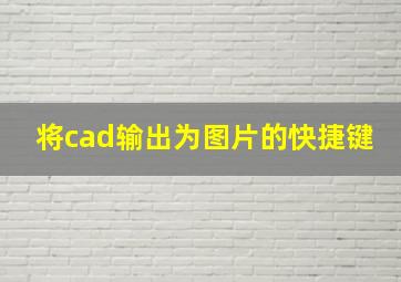 将cad输出为图片的快捷键