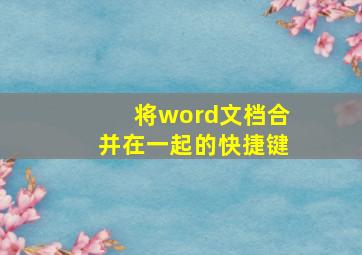 将word文档合并在一起的快捷键