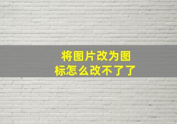 将图片改为图标怎么改不了了