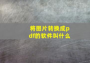 将图片转换成pdf的软件叫什么