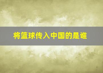 将篮球传入中国的是谁