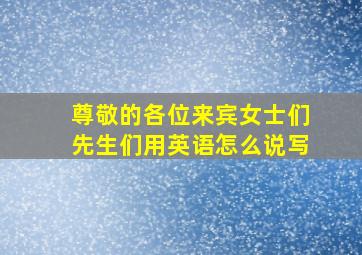 尊敬的各位来宾女士们先生们用英语怎么说写