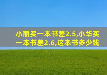 小丽买一本书差2.5,小华买一本书差2.6,这本书多少钱