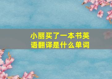 小丽买了一本书英语翻译是什么单词