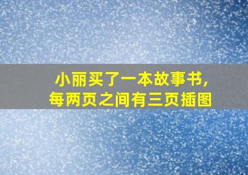 小丽买了一本故事书,每两页之间有三页插图