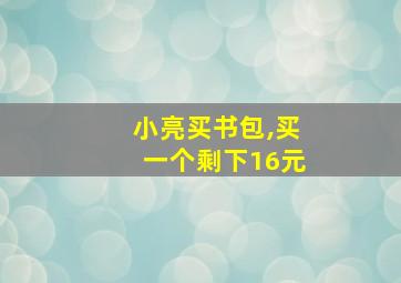 小亮买书包,买一个剩下16元