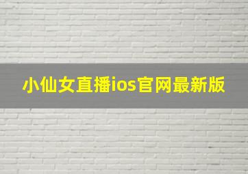 小仙女直播ios官网最新版