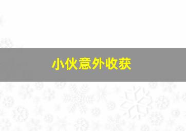 小伙意外收获