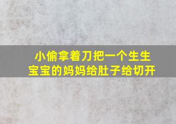 小偷拿着刀把一个生生宝宝的妈妈给肚子给切开