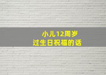 小儿12周岁过生日祝福的话