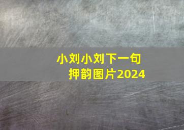 小刘小刘下一句押韵图片2024