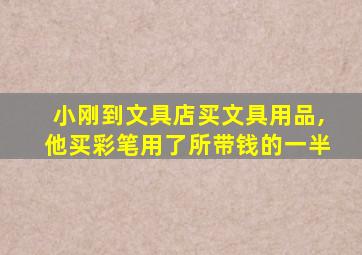 小刚到文具店买文具用品,他买彩笔用了所带钱的一半