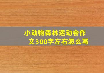 小动物森林运动会作文300字左右怎么写