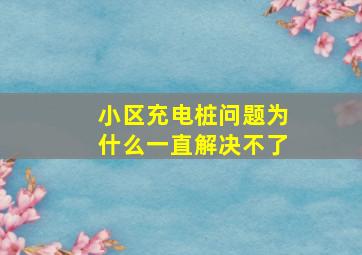 小区充电桩问题为什么一直解决不了