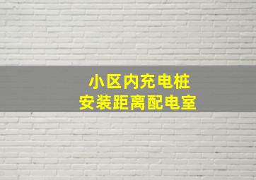 小区内充电桩安装距离配电室