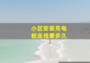 小区安装充电桩走线要多久