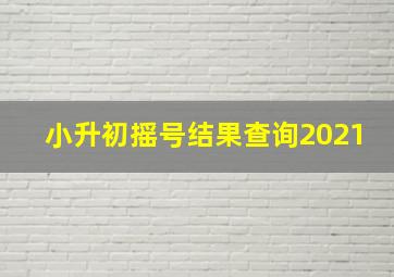 小升初摇号结果查询2021