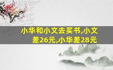 小华和小文去买书,小文差26元,小华差28元