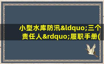 小型水库防汛“三个责任人”履职手册(试行)