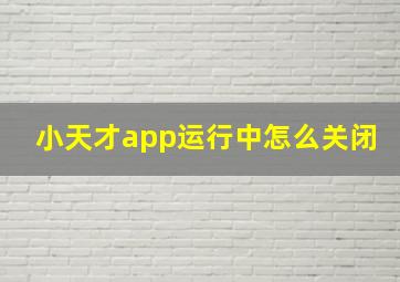 小天才app运行中怎么关闭