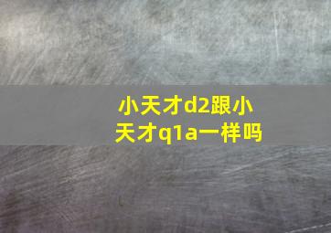 小天才d2跟小天才q1a一样吗