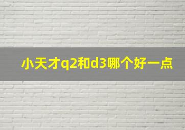 小天才q2和d3哪个好一点