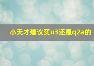 小天才建议买u3还是q2a的