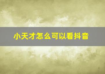 小天才怎么可以看抖音