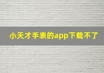 小天才手表的app下载不了