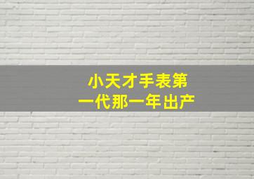 小天才手表第一代那一年出产