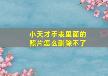 小天才手表里面的照片怎么删除不了