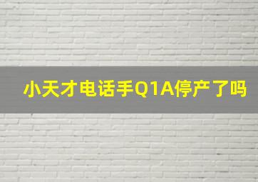 小天才电话手Q1A停产了吗