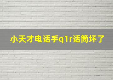 小天才电话手q1r话筒坏了