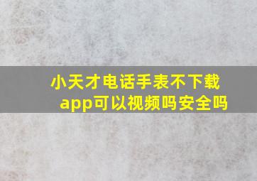 小天才电话手表不下载app可以视频吗安全吗