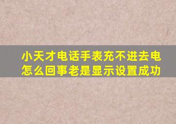 小天才电话手表充不进去电怎么回事老是显示设置成功