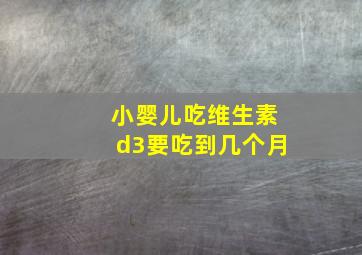 小婴儿吃维生素d3要吃到几个月