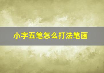 小字五笔怎么打法笔画