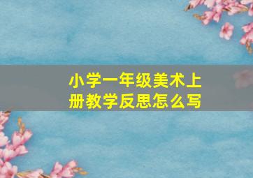 小学一年级美术上册教学反思怎么写