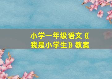 小学一年级语文《我是小学生》教案